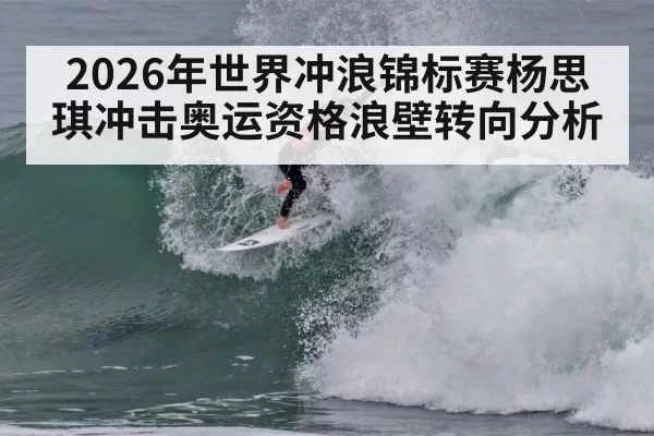 2026年世界冲浪锦标赛杨思琪冲击奥运资格浪壁转向分析