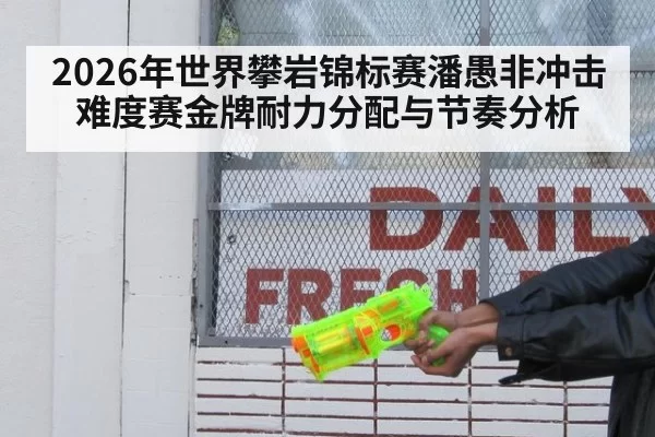 2026年世界攀岩锦标赛潘愚非冲击难度赛金牌耐力分配与节奏分析